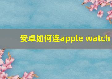 安卓如何连apple watch